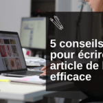 Écrire un article de blog : nos 5 conseils